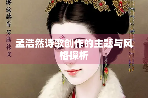 孟浩然诗歌创作的主题与风格探析