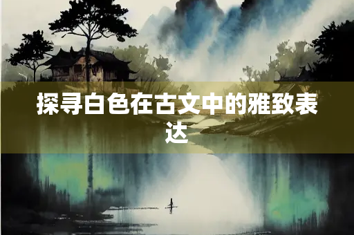探寻白色在古文中的雅致表达