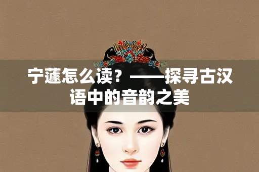 宁蘧怎么读？——探寻古汉语中的音韵之美