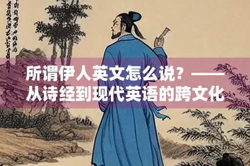 所谓伊人英文怎么说？——从诗经到现代英语的跨文化解读