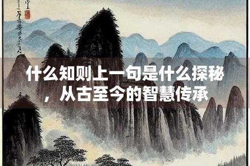 什么知则上一句是什么探秘，从古至今的智慧传承