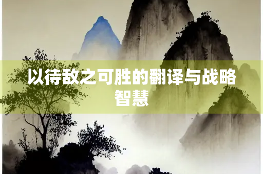 以待敌之可胜的翻译与战略智慧