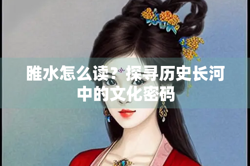 睢水怎么读？探寻历史长河中的文化密码