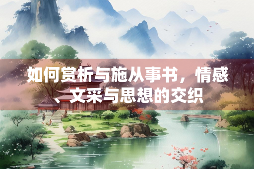 如何赏析与施从事书，情感、文采与思想的交织