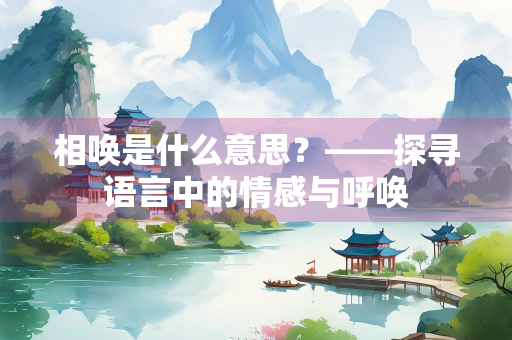 相唤是什么意思？——探寻语言中的情感与呼唤