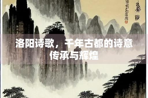 洛阳诗歌，千年古都的诗意传承与辉煌