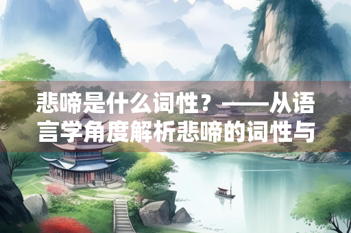 悲啼是什么词性？——从语言学角度解析悲啼的词性与用法