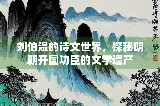 刘伯温的诗文世界，探秘明朝开国功臣的文学遗产