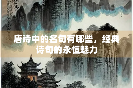 唐诗中的名句有哪些，经典诗句的永恒魅力