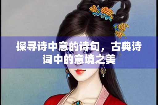 探寻诗中意的诗句，古典诗词中的意境之美