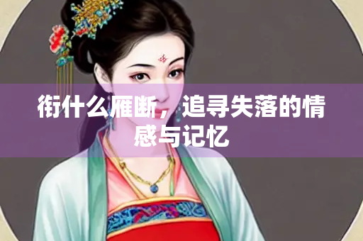 衔什么雁断，追寻失落的情感与记忆