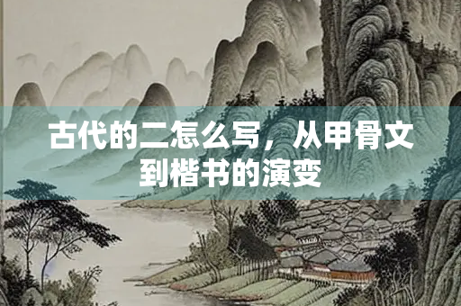 古代的二怎么写，从甲骨文到楷书的演变