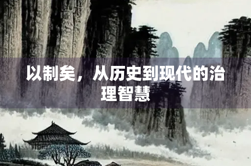 以制矣,从历史到现代的治理智慧 以制矣,从历史到现代的治理智慧