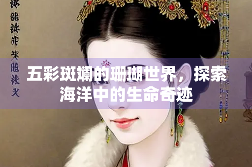 五彩斑斓的珊瑚世界，探索海洋中的生命奇迹