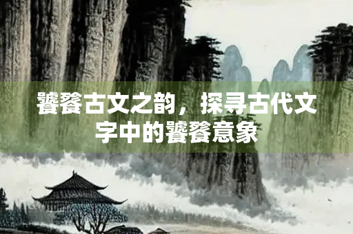饕餮古文之韵，探寻古代文字中的饕餮意象