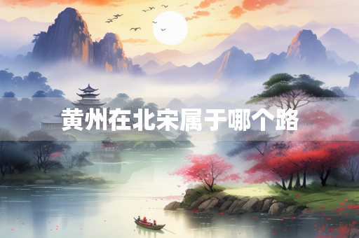 黄州在北宋属于哪个路
