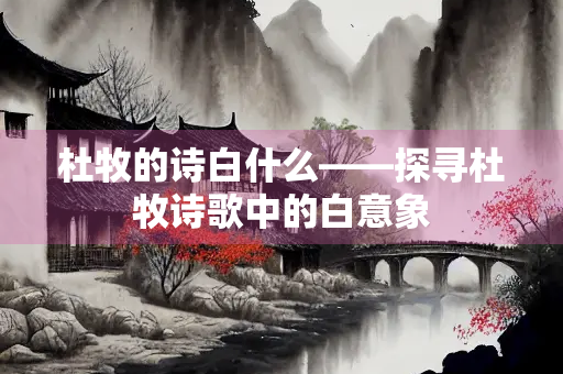 杜牧的诗白什么——探寻杜牧诗歌中的白意象