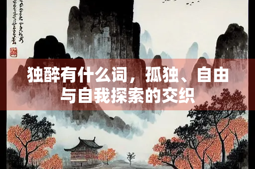 独醉有什么词，孤独、自由与自我探索的交织