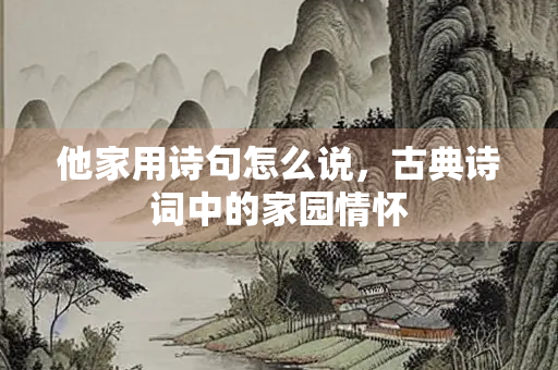 他家用诗句怎么说，古典诗词中的家园情怀
