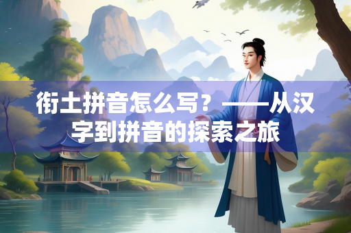 衔土拼音怎么写？——从汉字到拼音的探索之旅