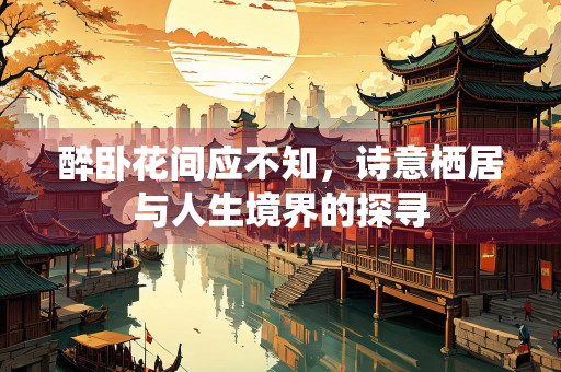 醉卧花间应不知，诗意栖居与人生境界的探寻
