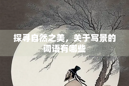 探寻自然之美，关于写景的词语有哪些