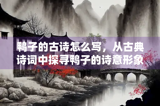 鸭子的古诗怎么写，从古典诗词中探寻鸭子的诗意形象