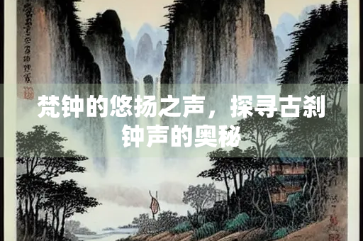 梵钟的悠扬之声，探寻古刹钟声的奥秘
