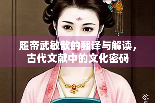 履帝武敏歆的翻译与解读，古代文献中的文化密码