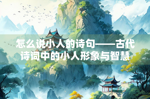 怎么说小人的诗句——古代诗词中的小人形象与智慧