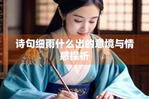 诗句细雨什么出的意境与情感探析