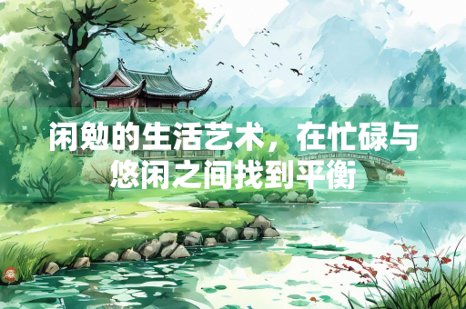 闲勉的生活艺术，在忙碌与悠闲之间找到平衡