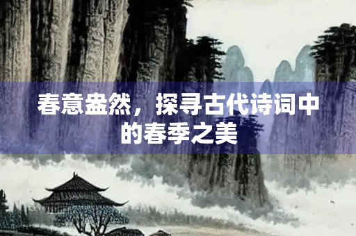 春意盎然，探寻古代诗词中的春季之美