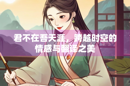 君不在吾天涯，跨越时空的情感与翻译之美