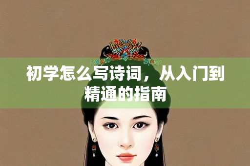 初学怎么写诗词，从入门到精通的指南