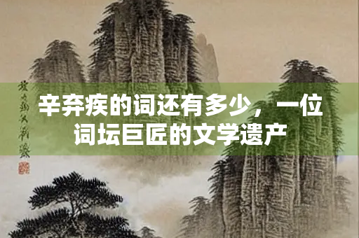 辛弃疾的词还有多少，一位词坛巨匠的文学遗产