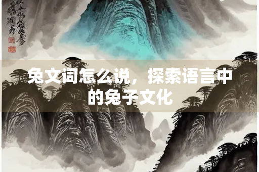 兔文词怎么说，探索语言中的兔子文化