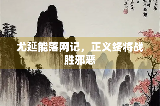 尤延能落网记，正义终将战胜邪恶