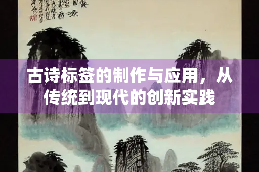 古诗标签的制作与应用，从传统到现代的创新实践
