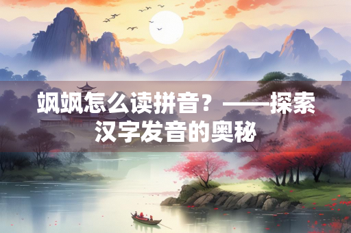 飒飒怎么读拼音？——探索汉字发音的奥秘