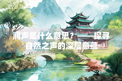 涧声是什么意思？——探寻自然之声的深层意蕴