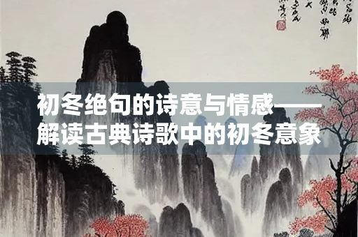 初冬绝句的诗意与情感——解读古典诗歌中的初冬意象