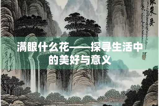满眼什么花——探寻生活中的美好与意义