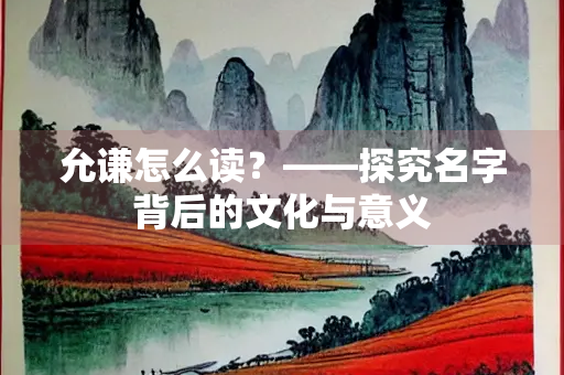 允谦怎么读？——探究名字背后的文化与意义