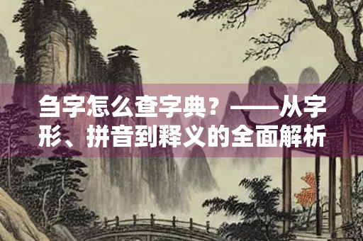 刍字怎么查字典？——从字形、拼音到释义的全面解析