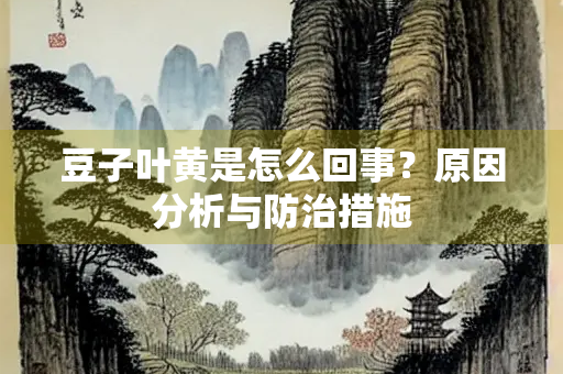 豆子叶黄是怎么回事?原因分析与防治措施 豆子叶黄是怎么回事?原因分析与防治措施