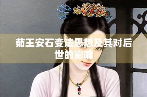 茹王安石变法思想及其对后世的影响