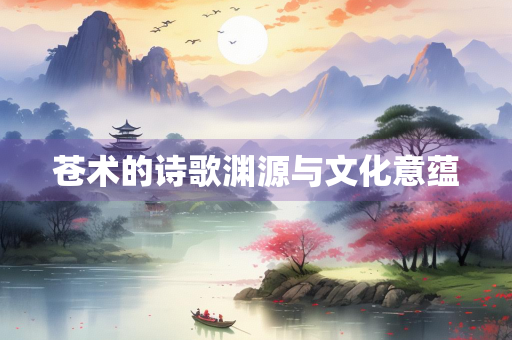 苍术的诗歌渊源与文化意蕴