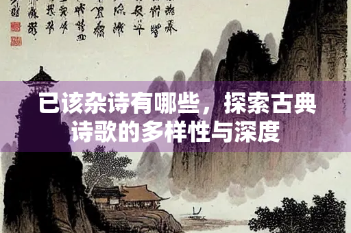 已该杂诗有哪些，探索古典诗歌的多样性与深度