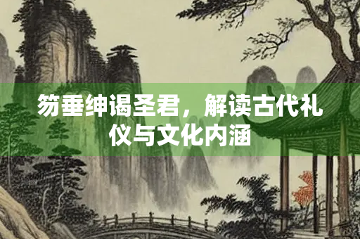 笏垂绅谒圣君，解读古代礼仪与文化内涵